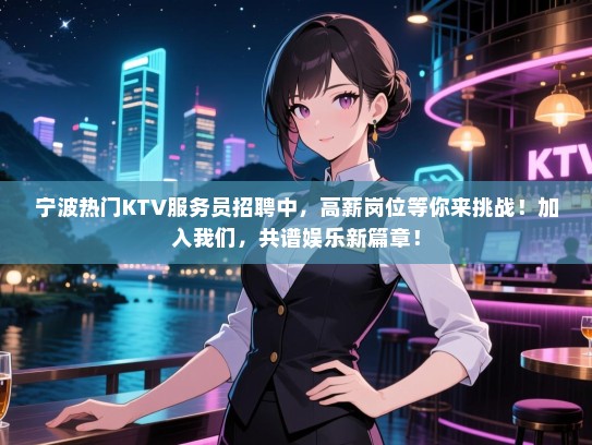 宁波热门KTV服务员招聘中,高薪岗位等你来挑战!加入我们,共谱娱乐新篇章! 宁波热门KTV服务员招聘中,高薪岗位等你来挑战!加入我们,共谱娱乐新篇章!