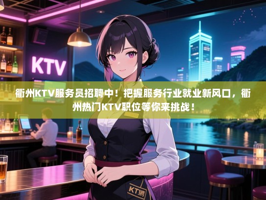 衢州KTV服务员招聘中！把握服务行业就业新风口，衢州热门KTV职位等你来挑战！