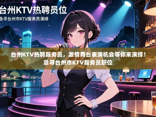 台州KTV热聘服务员,激情舞台表演机会等你来演绎!急寻台州市KTV服务员职位 台州KTV热聘服务员,激情舞台表演机会等你来演绎!急寻台州市KTV服务员职位