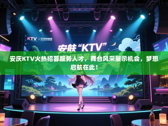 安庆KTV火热招募服务人才,舞台风采展示机会,梦想启航在此! 安庆KTV火热招募服务人才,舞台风采展示机会,梦想启航在此!