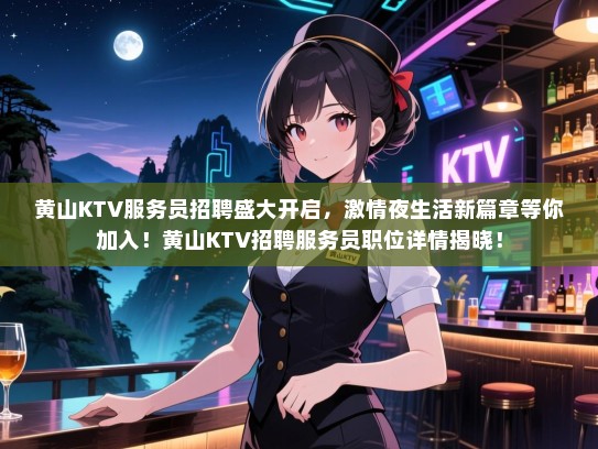 黄山KTV服务员招聘盛大开启，激情夜生活新篇章等你加入！黄山KTV招聘服务员职位详情揭晓！