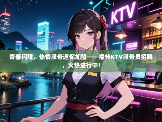 青春闪耀,热情服务邀你加盟——福州KTV服务员招聘,火热进行中! 青春闪耀,热情服务邀你加盟——福州KTV服务员招聘,火热进行中!