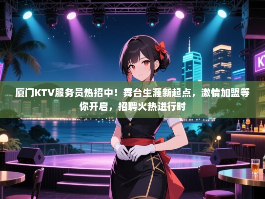 厦门KTV服务员热招中!舞台生涯新起点,激情加盟等你开启,招聘火热进行时 厦门KTV服务员热招中!舞台生涯新起点,激情加盟等你开启,招聘火热进行时