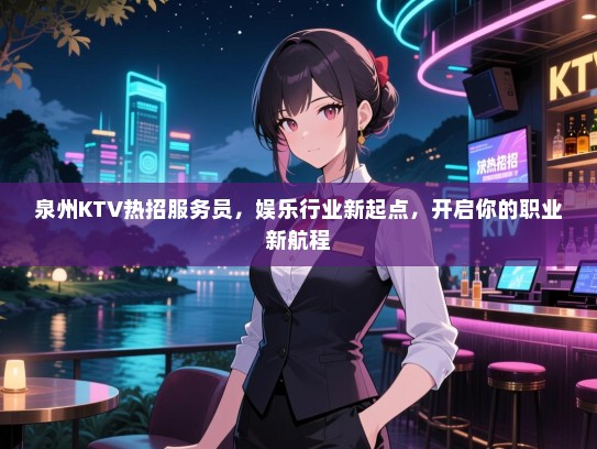 泉州KTV热招服务员,娱乐行业新起点,开启你的职业新航程 泉州KTV热招服务员,娱乐行业新起点,开启你的职业新航程