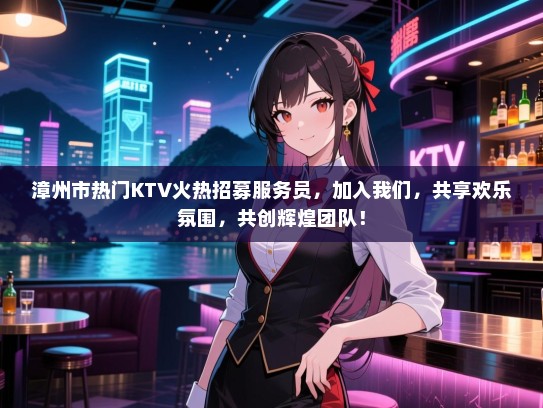 漳州市热门KTV火热招募服务员,加入我们,共享欢乐氛围,共创辉煌团队! 漳州市热门KTV火热招募服务员,加入我们,共享欢乐氛围,共创辉煌团队!