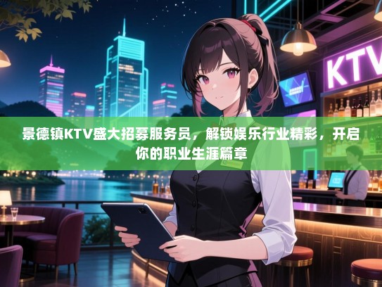 景德镇KTV盛大招募服务员，解锁娱乐行业精彩，开启你的职业生涯篇章