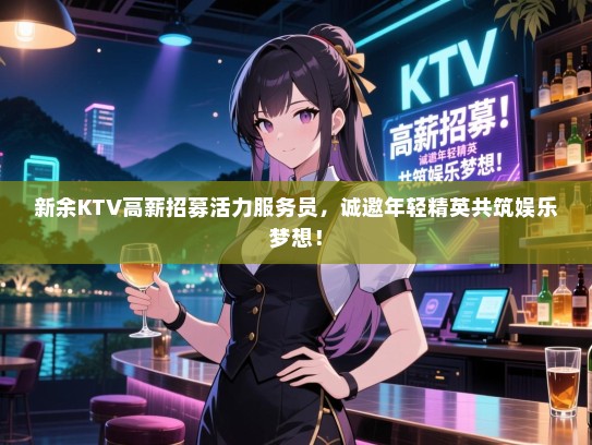 新余KTV高薪招募活力服务员,诚邀年轻精英共筑娱乐梦想! 新余KTV高薪招募活力服务员,诚邀年轻精英共筑娱乐梦想!