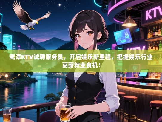 鹰潭KTV诚聘服务员,开启娱乐新里程,把握娱乐行业高薪就业良机! 鹰潭KTV诚聘服务员,开启娱乐新里程,把握娱乐行业高薪就业良机!