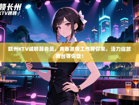 赣州KTV诚聘服务员,青春激情工作等你来,活力绽放舞台等你登! 赣州KTV诚聘服务员,青春激情工作等你来,活力绽放舞台等你登!