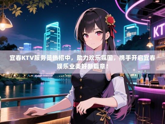 宜春KTV服务员热招中,助力欢乐氛围,携手开启宜春娱乐业美好新篇章! 宜春KTV服务员热招中,助力欢乐氛围,携手开启宜春娱乐业美好新篇章!