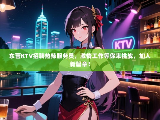 东营KTV招聘热辣服务员,激情工作等你来挑战,加入新篇章! 东营KTV招聘热辣服务员,激情工作等你来挑战,加入新篇章!