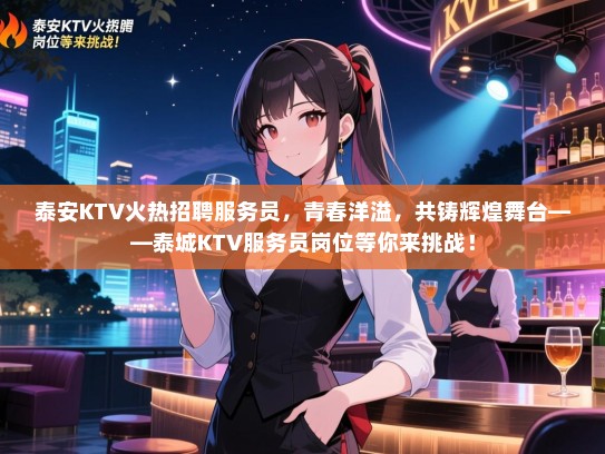 泰安KTV火热招聘服务员，青春洋溢，共铸辉煌舞台——泰城KTV服务员岗位等你来挑战！
