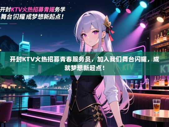 开封KTV火热招募青春服务员,加入我们舞台闪耀,成就梦想新起点! 开封KTV火热招募青春服务员,加入我们舞台闪耀,成就梦想新起点!