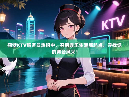 鹤壁KTV服务员热招中,开启娱乐生涯新起点,寻找你的舞台风采! 鹤壁KTV服务员热招中,开启娱乐生涯新起点,寻找你的舞台风采!