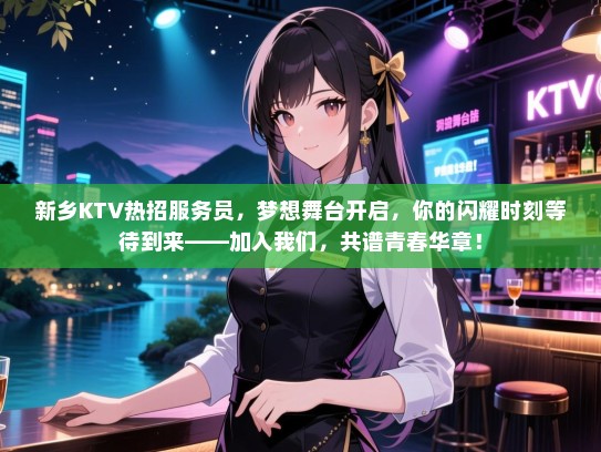 新乡KTV热招服务员,梦想舞台开启,你的闪耀时刻等待到来——加入我们,共谱青春华章! 新乡KTV热招服务员,梦想舞台开启,你的闪耀时刻等待到来——加入我们,共谱青春华章!