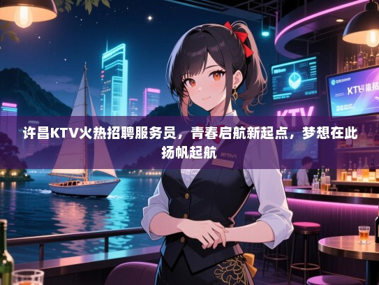 许昌KTV火热招聘服务员,青春启航新起点,梦想在此扬帆起航 许昌KTV火热招聘服务员,青春启航新起点,梦想在此扬帆起航