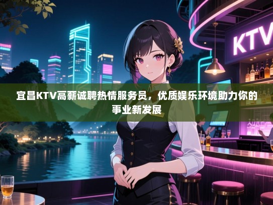 宜昌KTV高薪诚聘热情服务员,优质娱乐环境助力你的事业新发展 宜昌KTV高薪诚聘热情服务员,优质娱乐环境助力你的事业新发展