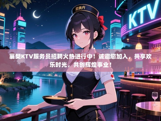襄樊KTV服务员招聘火热进行中!诚邀您加入,共享欢乐时光,共创辉煌事业! 襄樊KTV服务员招聘火热进行中!诚邀您加入,共享欢乐时光,共创辉煌事业!