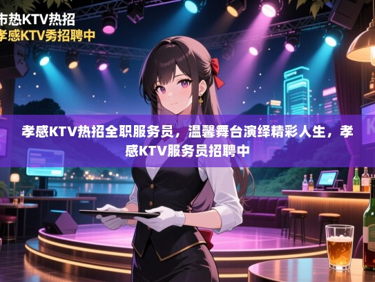 孝感KTV热招全职服务员，温馨舞台演绎精彩人生，孝感KTV服务员招聘中