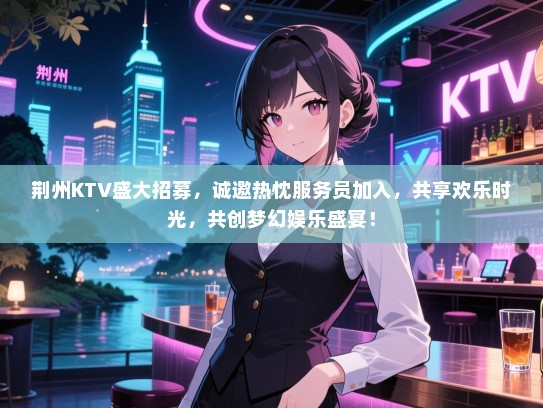 荆州KTV盛大招募，诚邀热忱服务员加入，共享欢乐时光，共创梦幻娱乐盛宴！