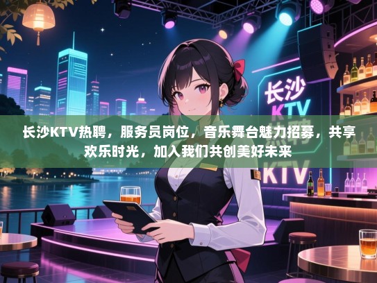 长沙KTV热聘,服务员岗位,音乐舞台魅力招募,共享欢乐时光,加入我们共创美好未来 长沙KTV热聘,服务员岗位,音乐舞台魅力招募,共享欢乐时光,加入我们共创美好未来