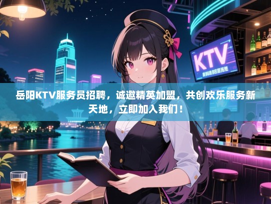 岳阳KTV服务员招聘,诚邀精英加盟,共创欢乐服务新天地,立即加入我们! 岳阳KTV服务员招聘,诚邀精英加盟,共创欢乐服务新天地,立即加入我们!