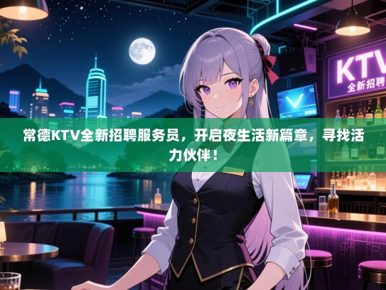常德KTV全新招聘服务员,开启夜生活新篇章,寻找活力伙伴! 常德KTV全新招聘服务员,开启夜生活新篇章,寻找活力伙伴!