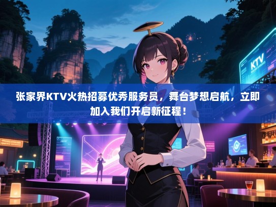 张家界KTV火热招募优秀服务员,舞台梦想启航,立即加入我们开启新征程! 张家界KTV火热招募优秀服务员,舞台梦想启航,立即加入我们开启新征程!
