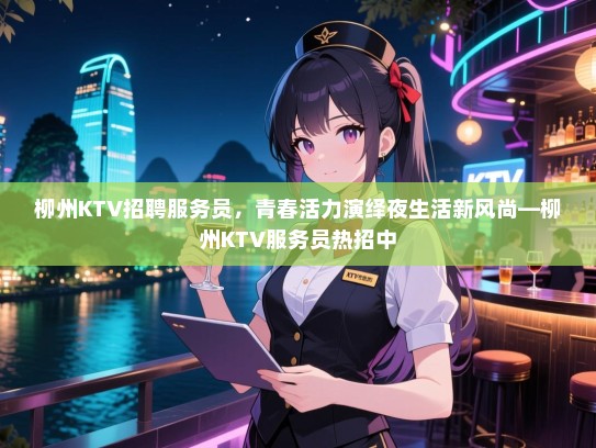 柳州KTV招聘服务员,青春活力演绎夜生活新风尚—柳州KTV服务员热招中 柳州KTV招聘服务员,青春活力演绎夜生活新风尚—柳州KTV服务员热招中