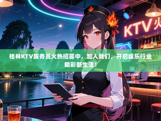 桂林KTV服务员火热招募中,加入我们,开启娱乐行业精彩新生活! 桂林KTV服务员火热招募中,加入我们,开启娱乐行业精彩新生活!