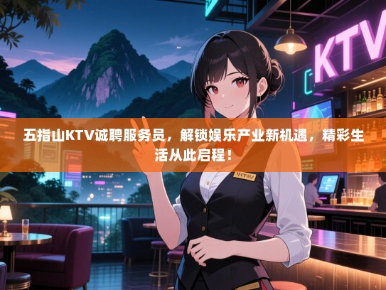 五指山KTV诚聘服务员,解锁娱乐产业新机遇,精彩生活从此启程! 五指山KTV诚聘服务员,解锁娱乐产业新机遇,精彩生活从此启程!