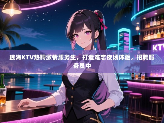 琼海KTV热聘激情服务生,打造难忘夜场体验,招聘服务员中 琼海KTV热聘激情服务生,打造难忘夜场体验,招聘服务员中