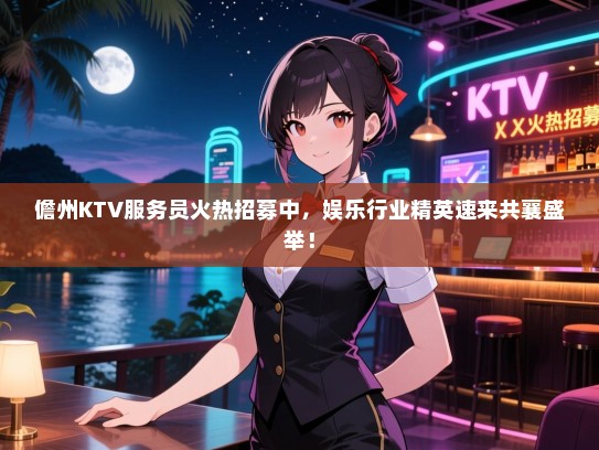 儋州KTV服务员火热招募中，娱乐行业精英速来共襄盛举！