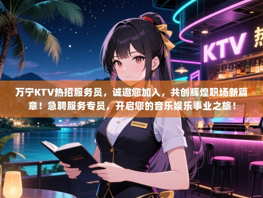 万宁KTV热招服务员,诚邀您加入,共创辉煌职场新篇章!急聘服务专员,开启您的音乐娱乐事业之旅! 万宁KTV热招服务员,诚邀您加入,共创辉煌职场新篇章!急聘服务专员,开启您的音乐娱乐事业之旅!