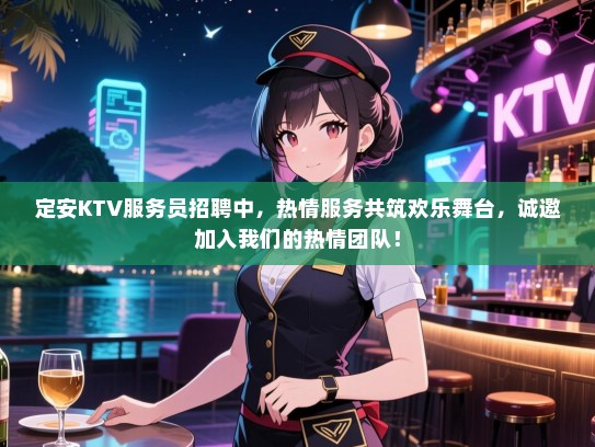 定安KTV服务员招聘中，热情服务共筑欢乐舞台，诚邀加入我们的热情团队！