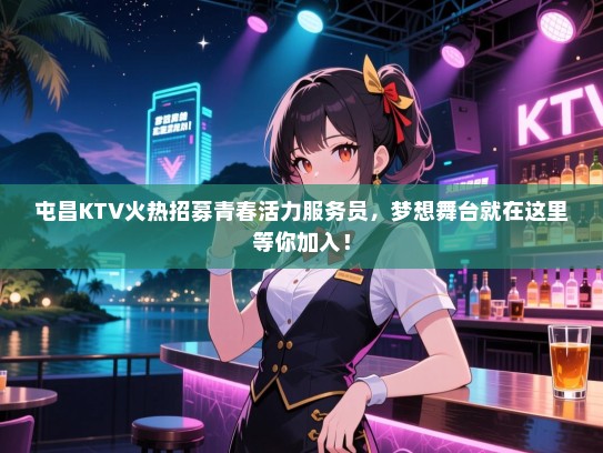 屯昌KTV火热招募青春活力服务员，梦想舞台就在这里等你加入！