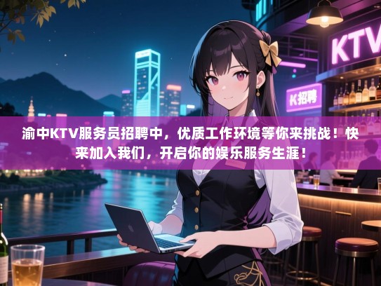 渝中KTV服务员招聘中，优质工作环境等你来挑战！快来加入我们，开启你的娱乐服务生涯！