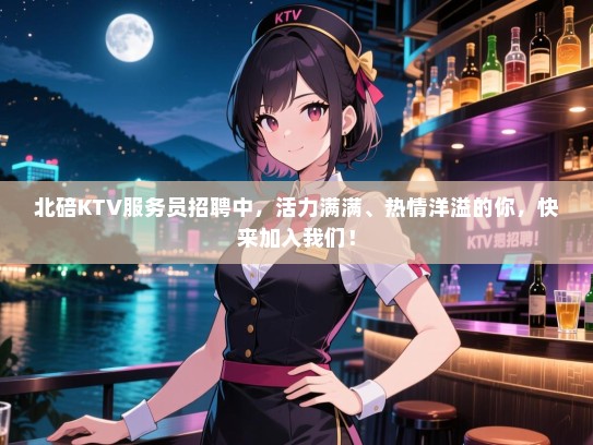 北碚KTV服务员招聘中,活力满满、热情洋溢的你,快来加入我们! 北碚KTV服务员招聘中,活力满满、热情洋溢的你,快来加入我们!