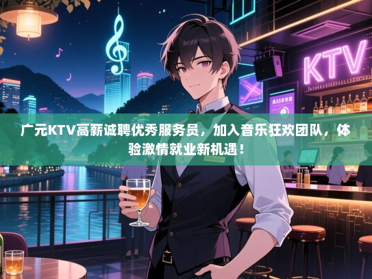 广元KTV高薪诚聘优秀服务员，加入音乐狂欢团队，体验激情就业新机遇！
