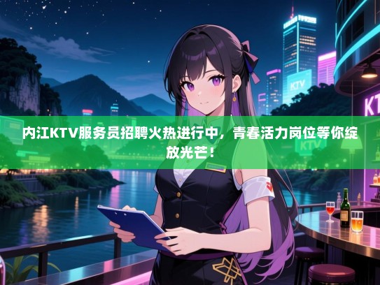 内江KTV服务员招聘火热进行中，青春活力岗位等你绽放光芒！