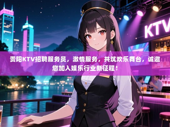 贵阳KTV招聘服务员，激情服务，共筑欢乐舞台，诚邀您加入娱乐行业新征程！