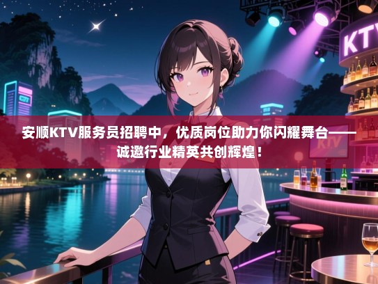 安顺KTV服务员招聘中,优质岗位助力你闪耀舞台——诚邀行业精英共创辉煌! 安顺KTV服务员招聘中,优质岗位助力你闪耀舞台——诚邀行业精英共创辉煌!