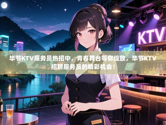 毕节KTV服务员热招中，青春舞台等你绽放，毕节KTV招聘服务员的精彩机会！