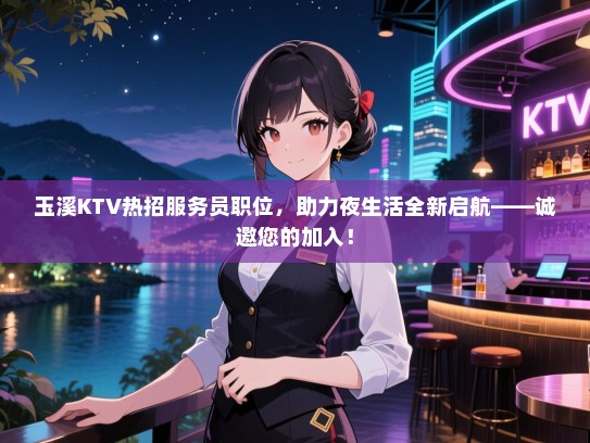 玉溪KTV热招服务员职位，助力夜生活全新启航——诚邀您的加入！