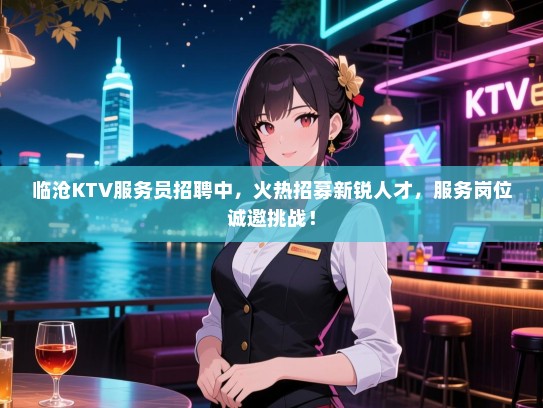 临沧KTV服务员招聘中，火热招募新锐人才，服务岗位诚邀挑战！