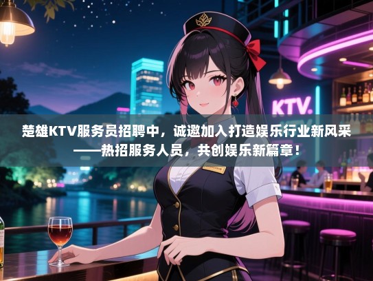 楚雄KTV服务员招聘中，诚邀加入打造娱乐行业新风采——热招服务人员，共创娱乐新篇章！