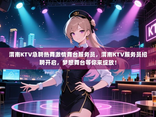 渭南KTV急聘热舞激情舞台服务员，渭南KTV服务员招聘开启，梦想舞台等你来绽放！
