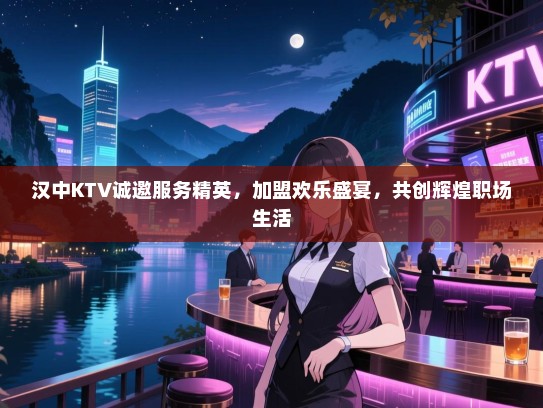 汉中KTV诚邀服务精英，加盟欢乐盛宴，共创辉煌职场生活