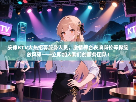安康KTV火热招募服务人员，激情舞台表演岗位等你绽放风采——立即加入我们的服务团队！