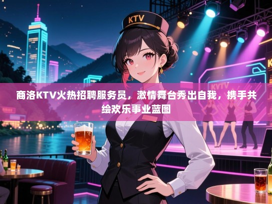 商洛KTV火热招聘服务员，激情舞台秀出自我，携手共绘欢乐事业蓝图